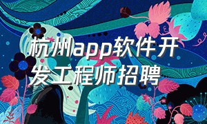 杭州app软件开发工程师招聘（杭州临平软件开发招聘最新信息）