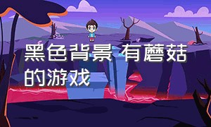 黑色背景 有蘑菇的游戏（黄背景黑星星的游戏）