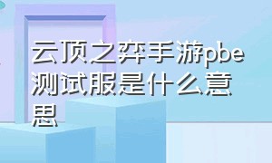 云顶之弈手游pbe测试服是什么意思