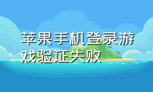 苹果手机登录游戏验证失败