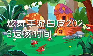 炫舞手游白皮2023返场时间