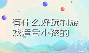 有什么好玩的游戏适合小孩的