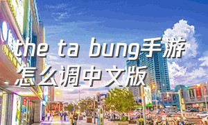 the ta bung手游怎么调中文版