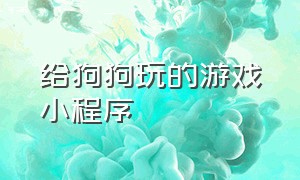 给狗狗玩的游戏小程序