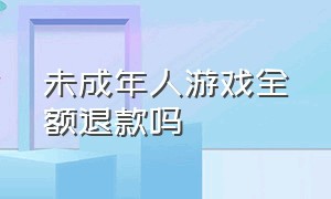 未成年人游戏全额退款吗