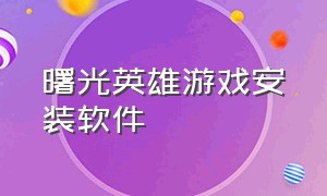 曙光英雄游戏安装软件（曙光英雄游戏安装软件教程）