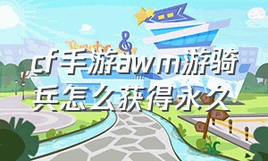 cf手游awm游骑兵怎么获得永久