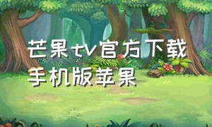 芒果tv官方下载手机版苹果（芒果tv官方下载手机版苹果）