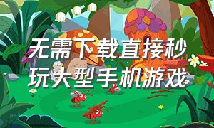 无需下载直接秒玩大型手机游戏