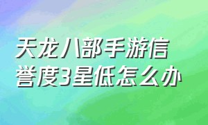 天龙八部手游信誉度3星低怎么办