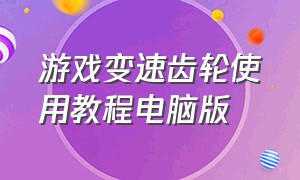 游戏变速齿轮使用教程电脑版