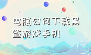 电脑如何下载黑鲨游戏手机