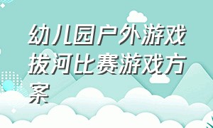 幼儿园户外游戏拔河比赛游戏方案