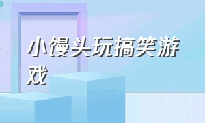 小馒头玩搞笑游戏