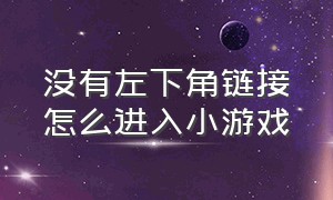 没有左下角链接怎么进入小游戏