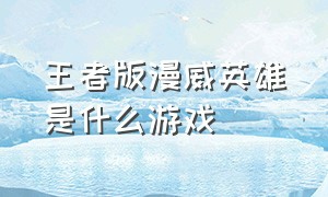 王者版漫威英雄是什么游戏（漫威和王者荣耀一样的游戏是什么）