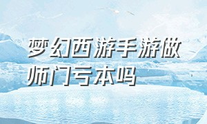 梦幻西游手游做师门亏本吗