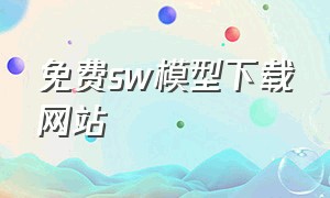 免费sw模型下载网站（网上下载的sw模型太黑了）