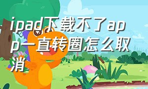 ipad下载不了app一直转圈怎么取消