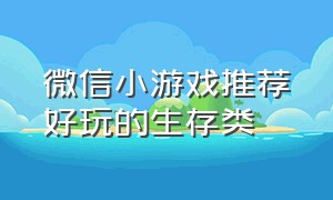 微信小游戏推荐好玩的生存类（微信小游戏动作游戏推荐好玩的）