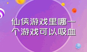 仙侠游戏里哪一个游戏可以吸血