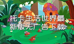 托卡生活世界最新版无广告下载