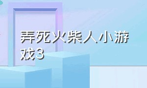 弄死火柴人小游戏3（弄死火柴人小游戏小程序入口）