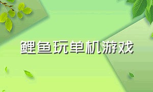 鲤鱼玩单机游戏（鲤鱼玩的游戏可以在哪里下载）