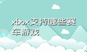 xbox支持哪些赛车游戏
