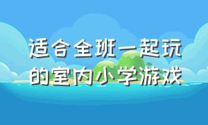 适合全班一起玩的室内小学游戏