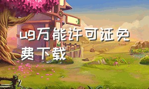 ug万能许可证免费下载（ug最新下载官方免费中文版）