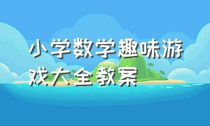 小学数学趣味游戏大全教案