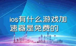 ios有什么游戏加速器是免费的