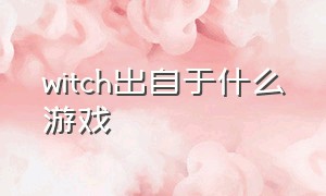 witch出自于什么游戏（witch最新好游戏）