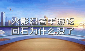 火影忍者手游轮回石为什么没了（火影忍者手游官网入口）