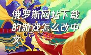 俄罗斯网站下载的游戏怎么改中文