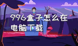 996盒子怎么在电脑下载