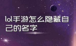 lol手游怎么隐藏自己的名字