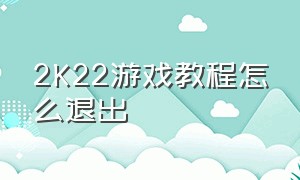 2K22游戏教程怎么退出（2k22游戏复制没完成能进入游戏吗）