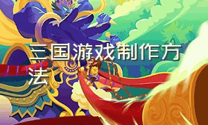 三国游戏制作方法