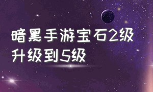 暗黑手游宝石2级升级到5级