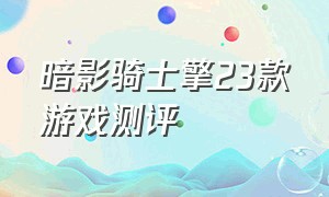 暗影骑士擎23款游戏测评