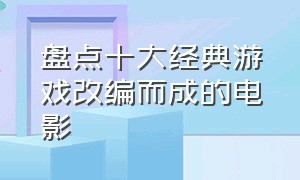 盘点十大经典游戏改编而成的电影