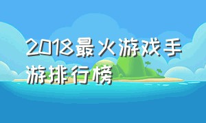 2018最火游戏手游排行榜