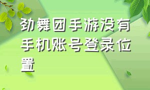 劲舞团手游没有手机账号登录位置