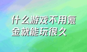 什么游戏不用氪金就能玩很久