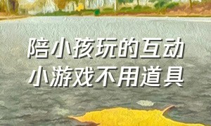 陪小孩玩的互动小游戏不用道具