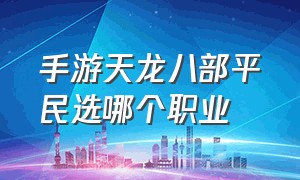 手游天龙八部平民选哪个职业