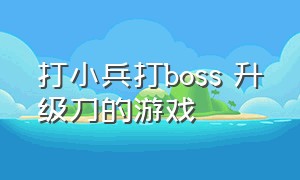 打小兵打boss 升级刀的游戏