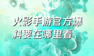 火影手游官方爆料要在哪里看